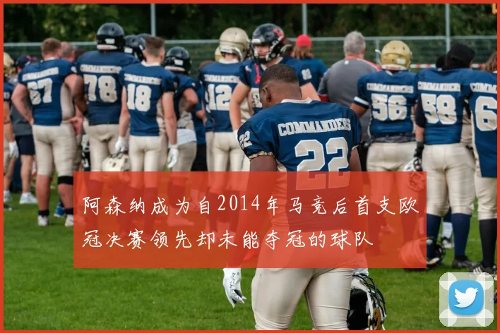 阿森纳成为自2014年马竞后首支欧冠决赛领先却未能夺冠的球队