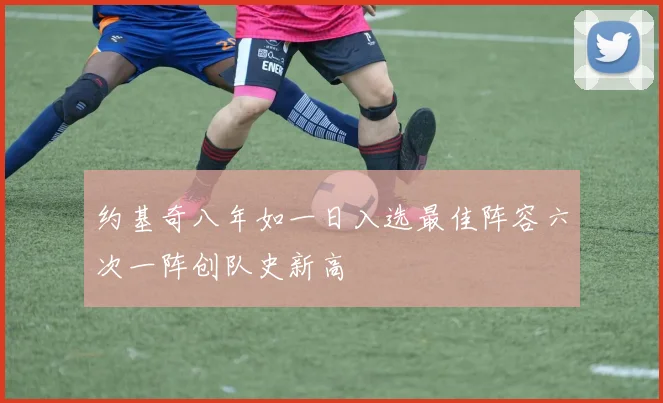 约基奇八年如一日入选最佳阵容六次一阵创队史新高