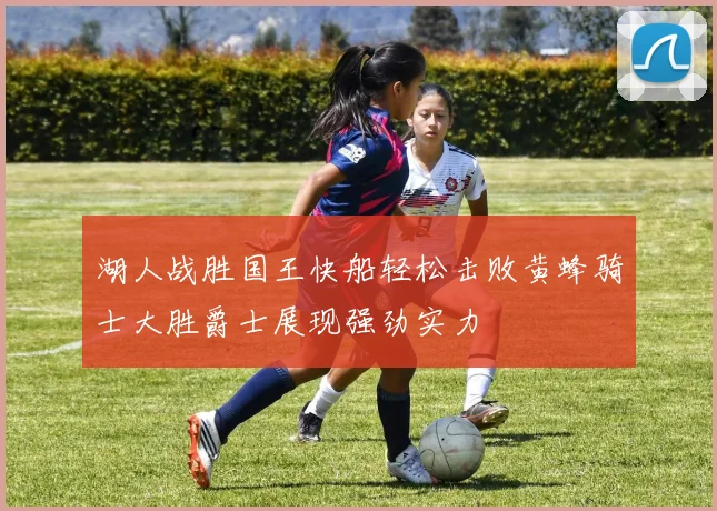 湖人战胜国王快船轻松击败黄蜂骑士大胜爵士展现强劲实力