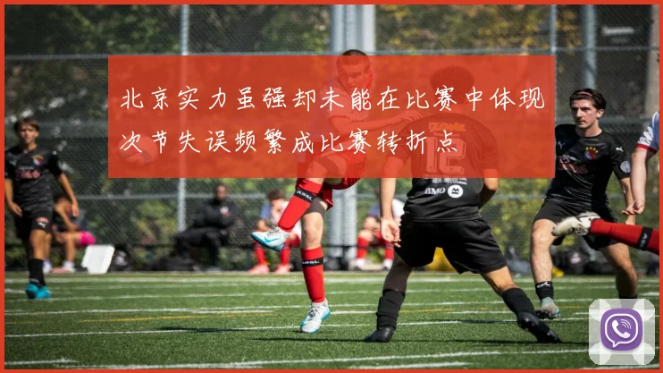 北京实力虽强却未能在比赛中体现次节失误频繁成比赛转折点