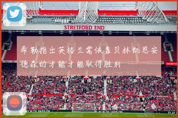 希勒指出英格兰需依靠贝林凯恩安德森的才能才能取得胜利