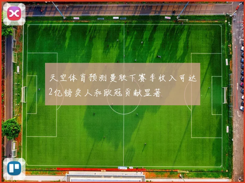 天空体育预测曼联下赛季收入可达2亿镑卖人和欧冠贡献显著