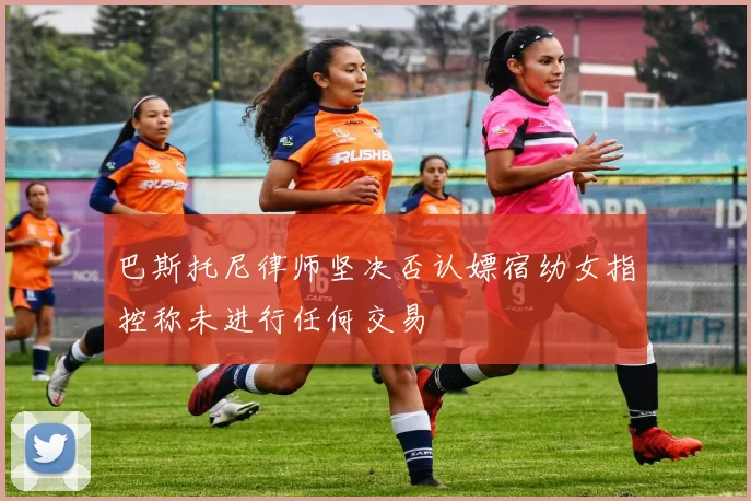 巴斯托尼律师坚决否认嫖宿幼女指控称未进行任何交易