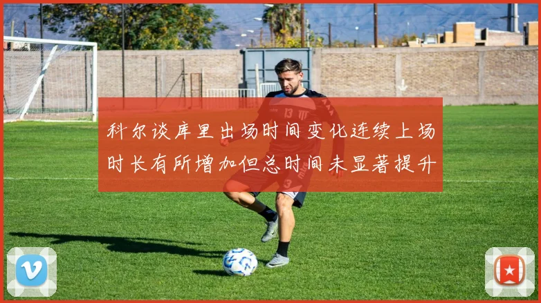 科尔谈库里出场时间变化连续上场时长有所增加但总时间未显著提升
