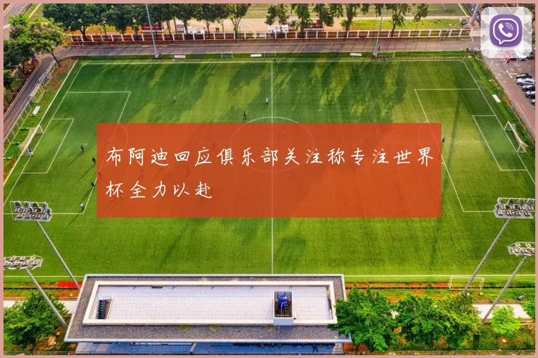 布阿迪回应俱乐部关注称专注世界杯全力以赴
