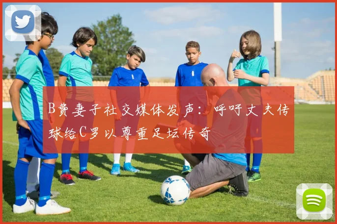 B费妻子社交媒体发声：呼吁丈夫传球给C罗以尊重足坛传奇