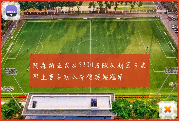 阿森纳正式以5200万欧买断因卡皮耶上赛季助队夺得英超冠军