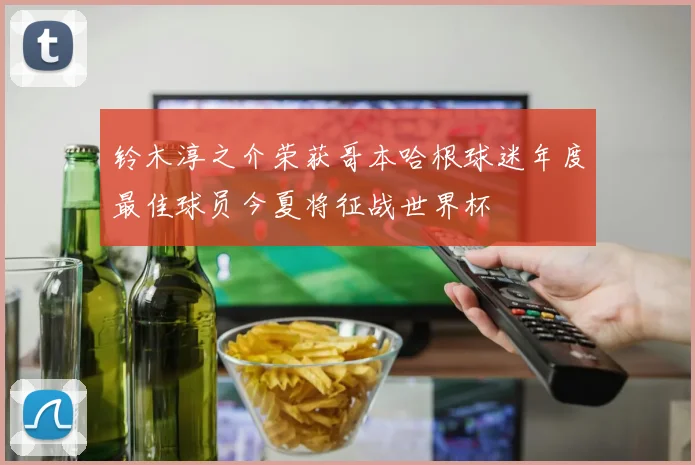铃木淳之介荣获哥本哈根球迷年度最佳球员今夏将征战世界杯