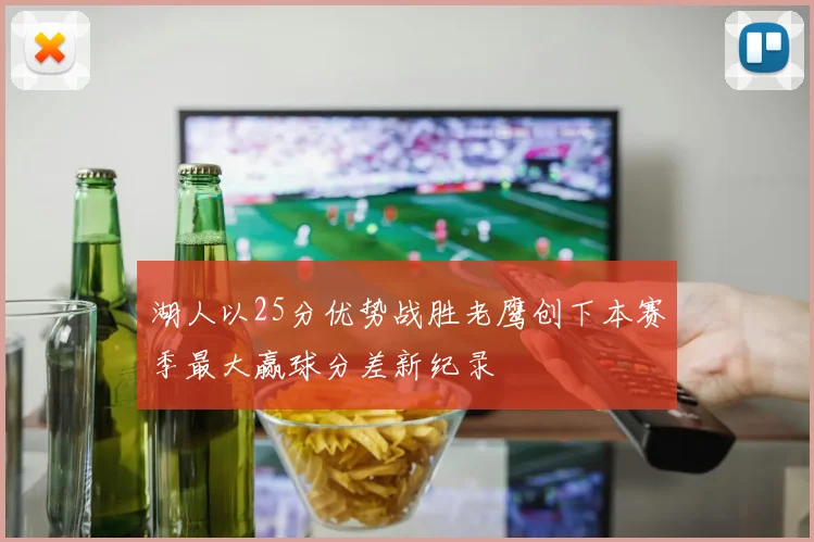 湖人以25分优势战胜老鹰创下本赛季最大赢球分差新纪录